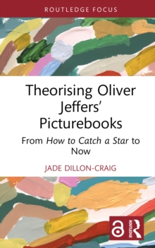 Theorising Oliver Jeffers Picturebooks : From How to Catch a Star to Now