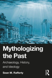 Mythologizing the Past : Archaeology, History, and Ideology