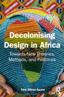 Decolonising Design in Africa : Towards New Theories, Methods, and Practices