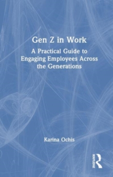 Gen Z in Work : A Practical Guide to Engaging Employees Across the Generations