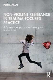 Non-Violent Resistance in Trauma-Focused Practice : A Systemic Approach to Therapy and Social Care