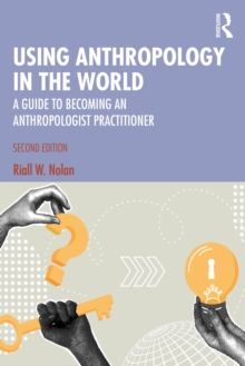 Using Anthropology in the World : A Guide to Becoming an Anthropologist Practitioner