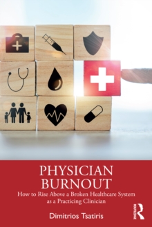 Physician Burnout : How to Rise Above a Broken Healthcare System as a Practicing Clinician