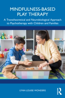 Mindfulness-Based Play Therapy : A Transtheoretical and Neurobiological Approach to Psychotherapy with Children and Families