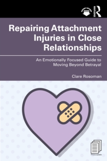 Repairing Attachment Injuries in Close Relationships : An Emotionally Focused Guide to Moving Beyond Betrayal