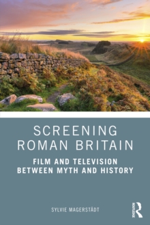 Screening Roman Britain : Film and Television between Myth and History