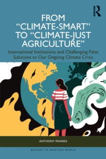 From "Climate-Smart" to "Climate-Just Agriculture : International Institutions and Challenging False Solutions to our Ongoing Climate Crisis