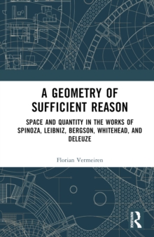 A Geometry of Sufficient Reason : Space and Quantity in the Works of Spinoza, Leibniz, Bergson, Whitehead, and Deleuze