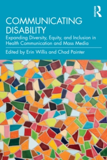 Communicating Disability : Expanding Diversity, Equity, and Inclusion in Health Communication and Mass Media