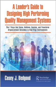 A Leaders Guide to Designing High Performing Quality Management Systems : The 7 Keys that Solve, Achieve, Sustain, and Transform Organizational Outcomes in High-Risk Environments