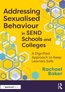 Addressing Sexualised Behaviour in SEND Schools and Colleges : A Dignified Approach to Keep Learners Safe