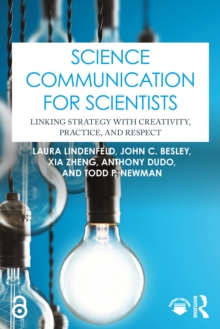 Science Communication for Scientists : Linking Strategy with Creativity, Practice, and Respect