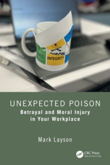 Unexpected Poison : Betrayal and Moral Injury in Your Workplace