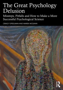The Great Psychology Delusion : Missteps, Pitfalls and How to Make a More Successful Psychological Science
