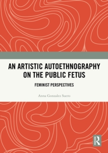 An Artistic Autoethnography on the Public Fetus : Feminist Perspectives