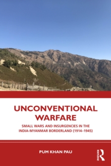 Unconventional Warfare : Small Wars and Insurgencies in the India-Myanmar Borderland (19141945)