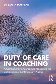 Duty of Care in Coaching : A Comprehensive Approach to Navigating the Complexities of Contemporary Practice