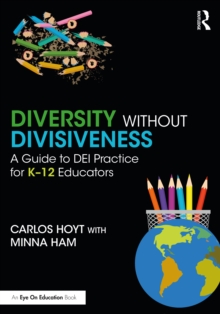 Diversity Without Divisiveness : A Guide to DEI Practice for K-12 Educators