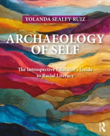 Archaeology of Self : The Introspective Educators Guide to Racial Literacy