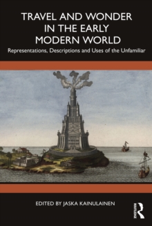 Travel and Wonder in the Early Modern World : Representations, Descriptions and Uses of the Unfamiliar