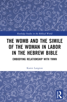 The Womb And The Simile Of The Woman In Labor In The Hebrew Bible : Embodying Relationship With YHWH