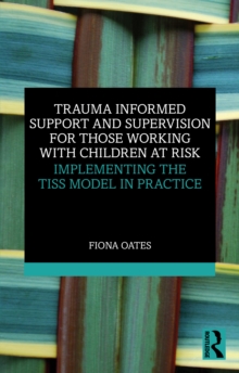 Trauma Informed Support and Supervision for those Working with Children at Risk : Implementing the TISS Model in Practice
