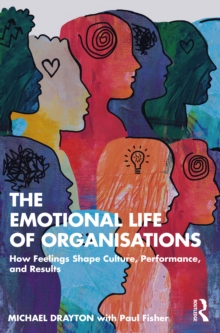 The Emotional Life of Organisations : How Feelings Shape Culture, Performance, and Results