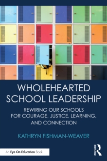 Wholehearted School Leadership : Rewiring our Schools for Courage, Justice, Learning, and Connection