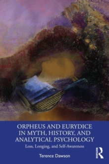 Orpheus And Eurydice In Myth, History, And Analytical Psychology : Loss, Longing, And Self-Awareness