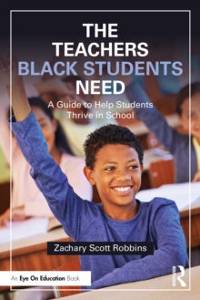 The Teachers Black Students Need : A Guide to Help Students Thrive in School