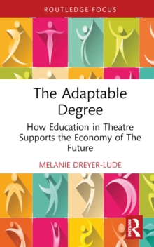 The Adaptable Degree : How Education in Theatre Supports the Economy of The Future