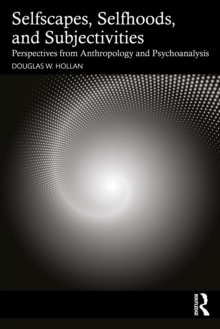 Selfscapes, Selfhoods, and Subjectivities : Perspectives from Anthropology and Psychoanalysis