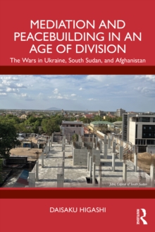 Mediation and Peacebuilding in an Age of Division : The Wars in Ukraine, South Sudan, and Afghanistan