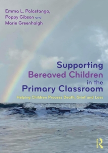 Supporting Bereaved Children in the Primary Classroom : Helping Children Process Death, Grief and Loss