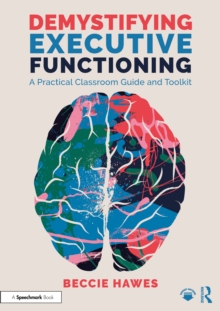 Demystifying Executive Functioning : A Practical Classroom Guide and Toolkit