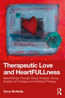 Therapeutic Love and Heartfullness : Meanderings Through Group Analysis, Group Analytic Art Therapy and Individual Therapy