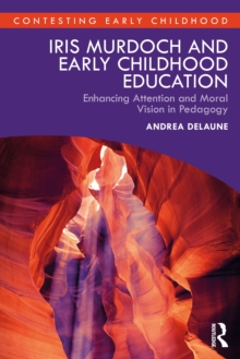 Iris Murdoch and Early Childhood Education : Enhancing Attention and Moral Vision in Pedagogy