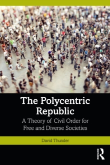 The Polycentric Republic : A Theory Of Civil Order For Free And Diverse Societies