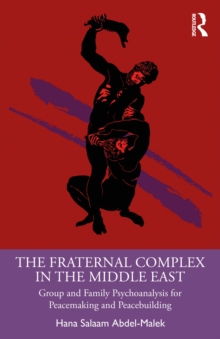 The Fraternal Complex in the Middle East : Group and Family Psychoanalysis for Peacemaking and Peacebuilding