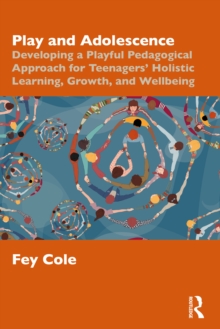 Play and Adolescence : Developing a Playful Pedagogical Approach for Teenagers' Holistic Learning, Growth, and Wellbeing