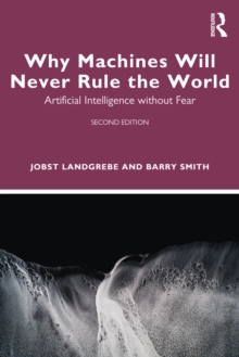 Why Machines Will Never Rule the World : Artificial Intelligence without Fear