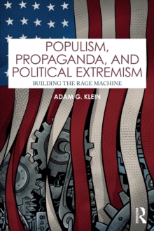 Populism, Propaganda, and Political Extremism : Building the Rage Machine