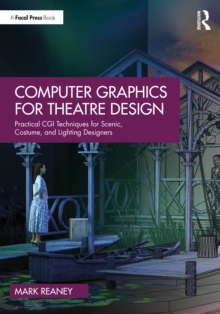 Computer Graphics for Theatre Design : Practical CGI Techniques for Scenic, Costume, and Lighting Designers