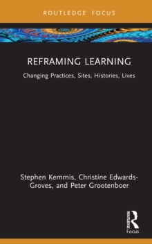 Reframing Learning : Changing Practices, Sites, Histories, Lives