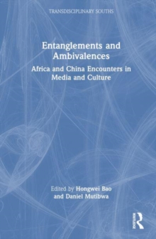 Entanglements And Ambivalences : Africa And China Encounters In Media And Culture