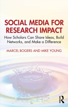 Social Media for Research Impact : How Scholars Can Share Ideas, Build Networks, and Make a Difference