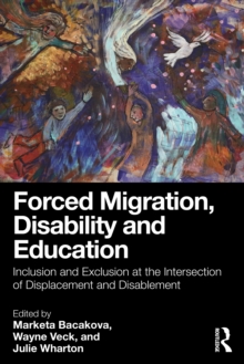 Forced Migration, Disability and Education : Inclusion and Exclusion at the Intersection of Displacement and Disablement