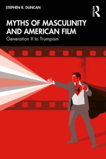 Myths of Masculinity and American Film : From Generation X to Trumpism