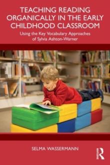 Teaching Reading Organically In The Early Childhood Classroom : Using The Key Vocabulary Approaches Of Sylvia Ashton-Warner