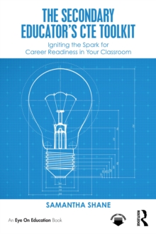 The Secondary Educator's CTE Toolkit : Igniting the Spark for Career Readiness in Your Classroom